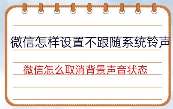 微信怎样设置不跟随系统铃声 微信怎么取消背景声音状态？